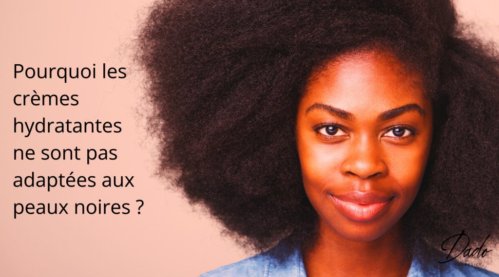 Pourquoi les crèmes hydratantes ne sont pas adaptées aux peaux noires ? - Dado Cosmetics